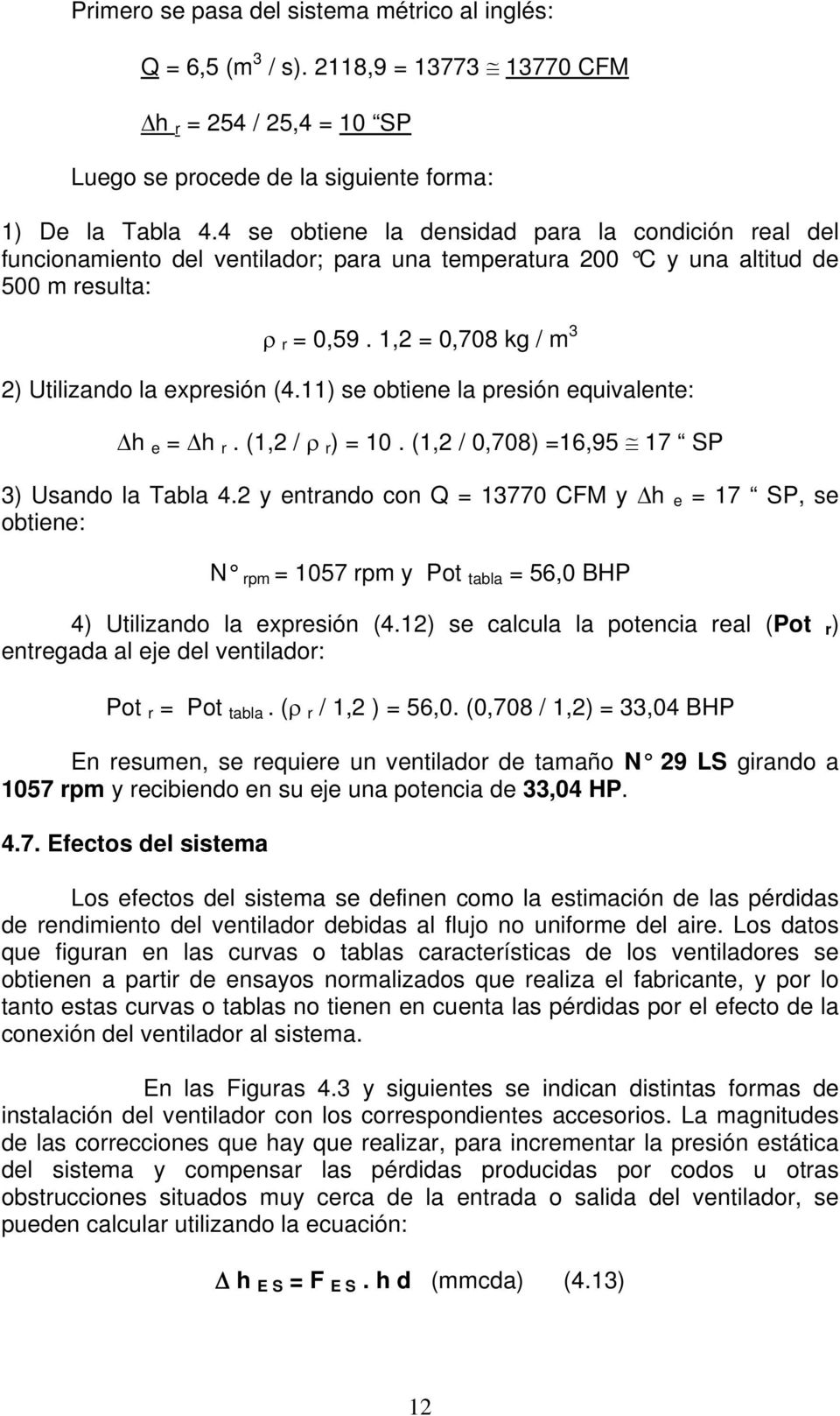 1,2 = 0,708 kg / m 3 2) Utilizando la expresión (4.11) se obtiene la presión equivalente: Δh e = Δh r. (1,2 / ρ r ) = 10. (1,2 / 0,708) =16,95 17 SP 3) Usando la Tabla 4.