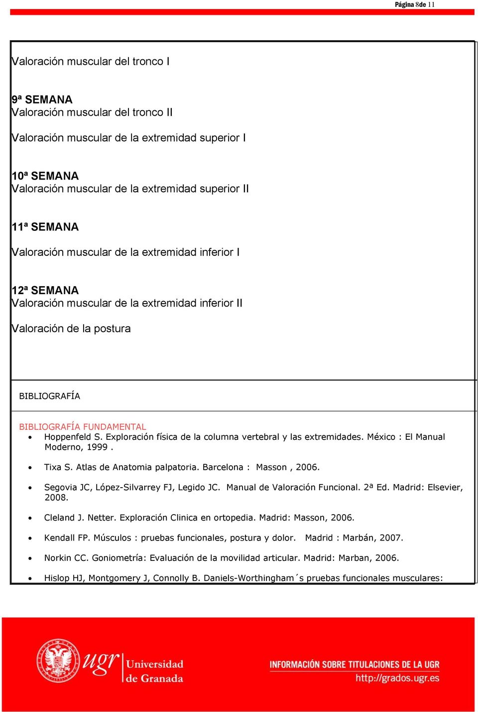 Exploración física de la columna vertebral y las extremidades. México : El Manual Moderno, 1999. Tixa S. Atlas de Anatomia palpatoria. Barcelona : Masson, 2006.