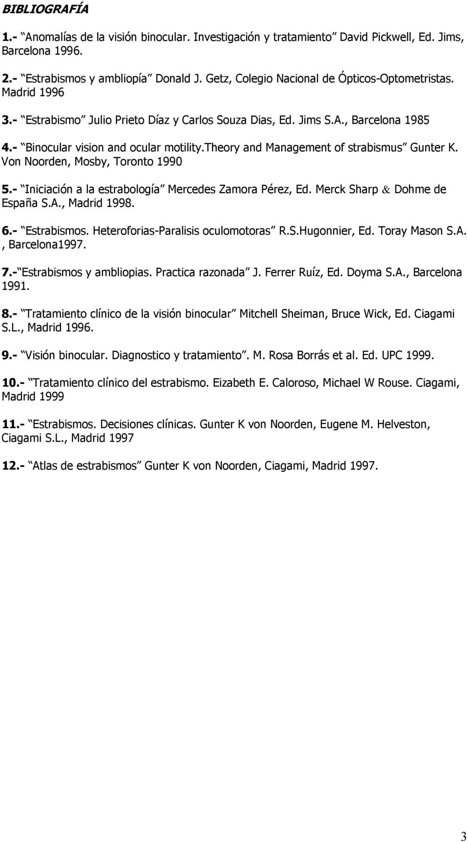 theory and Management of strabismus Gunter K. Von Noorden, Mosby, Toronto 1990 5.- Iniciación a la estrabología Mercedes Zamora Pérez, Ed. Merck Sharp & Dohme de España S.A., Madrid 1998. 6.