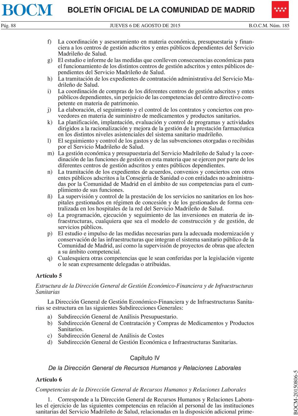 g) El estudio e informe de las medidas que conlleven consecuencias económicas para el funcionamiento de los distintos centros de gestión adscritos y entes públicos dependientes del Servicio Madrileño