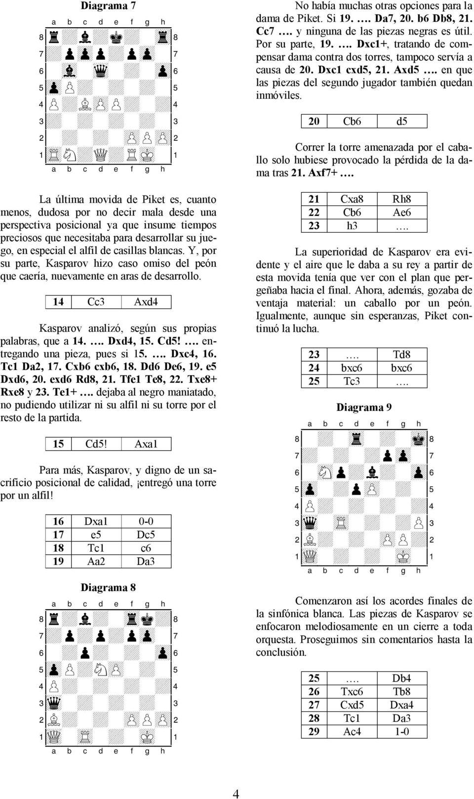 casillas blancas. Y, por su parte, Kasparov hizo caso omiso del peón que caería, nuevamente en aras de desarrollo. 14 Cc3 Axd4 Kasparov analizó, según sus propias palabras, que a 14.. Dxd4, 15. Cd5!