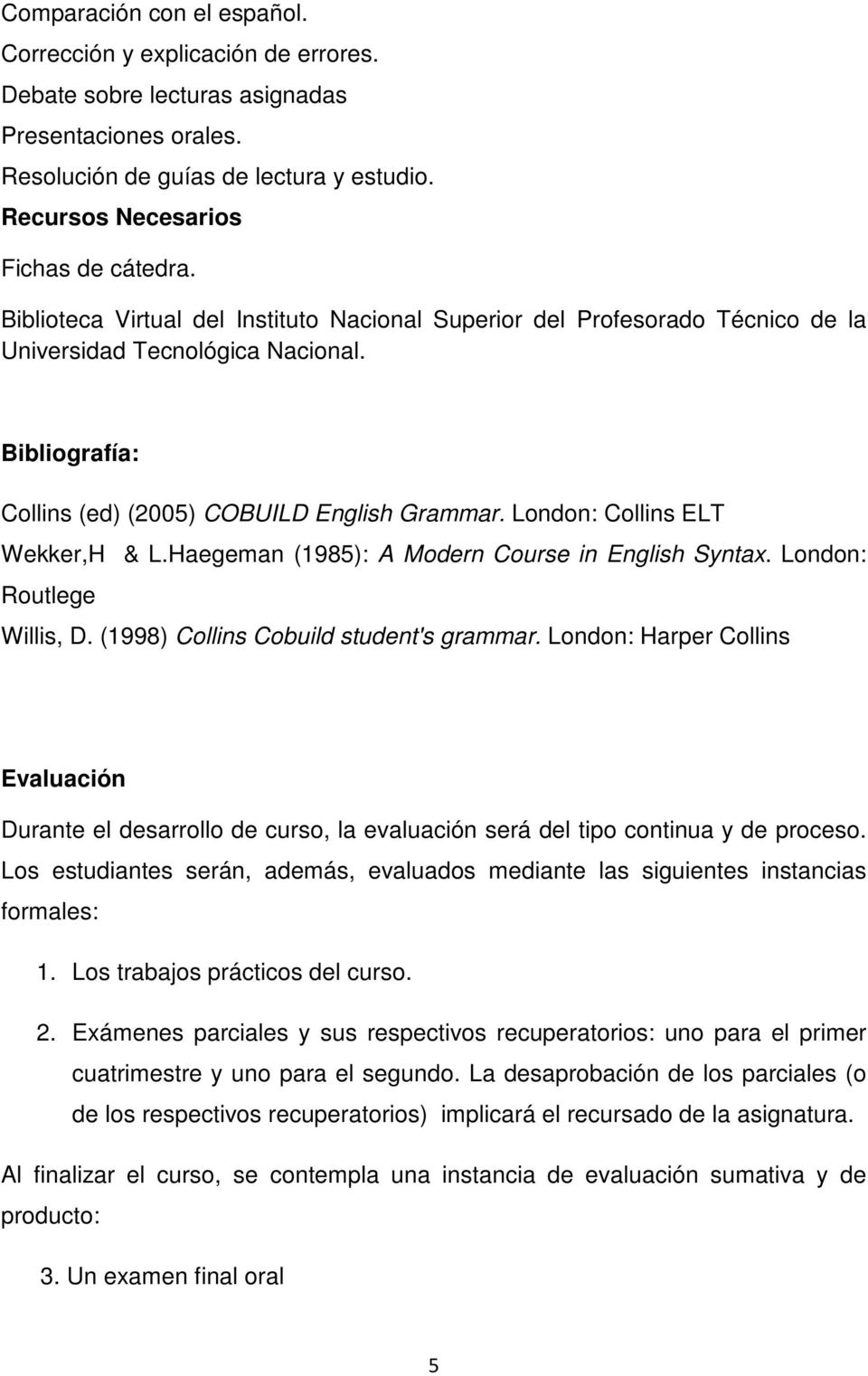 London: Collins ELT Wekker,H & L.Haegeman (1985): A Modern Course in English Syntax. London: Routlege Willis, D. (1998) Collins Cobuild student's grammar.
