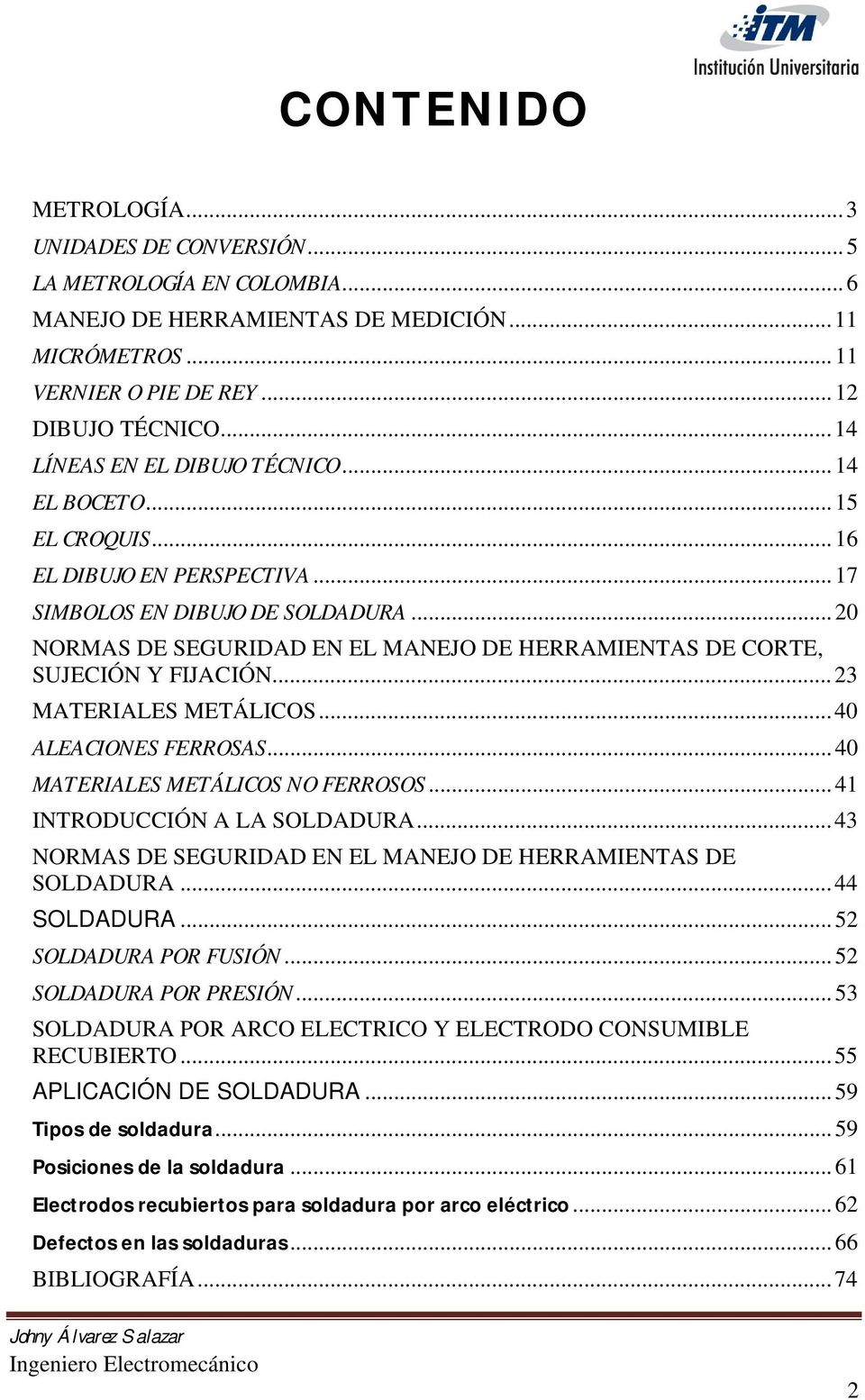 ..20 NORMAS DE SEGURIDAD EN EL MANEJO DE HERRAMIENTAS DE CORTE, SUJECIÓN Y FIJACIÓN... 23 MATERIALES METÁLICOS...40 ALEACIONES FERROSAS...40 MATERIALES METÁLICOS NO FERROSOS.