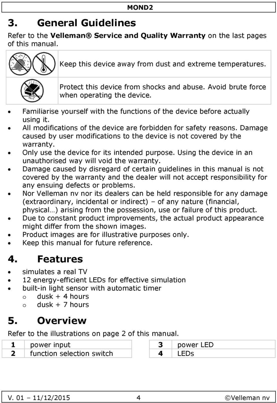 All modifications of the device are forbidden for safety reasons. Damage caused by user modifications to the device is not covered by the warranty. Only use the device for its intended purpose.