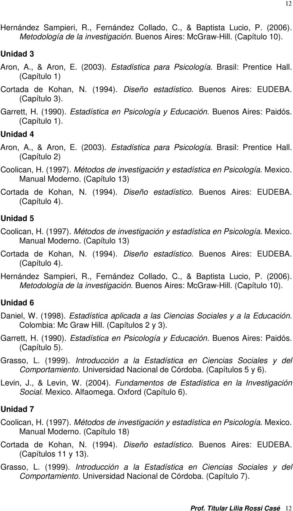 Estadística en Psicología y Educación. Buenos Aires: Paidós. (Capítulo 1). Unidad 4 Aron, A., & Aron, E. (2003). Estadística para Psicología. Brasil: Prentice Hall. (Capítulo 2) Coolican, H. (1997).