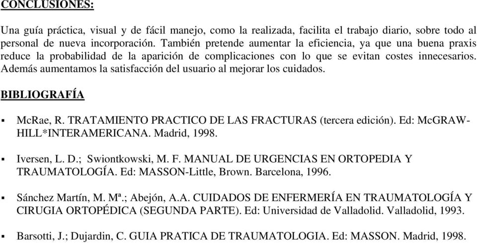 Además aumentamos la satisfacción del usuario al mejorar los cuidados. BIBLIOGRAFÍA McRae, R. TRATAMIENTO PRACTICO DE LAS FRACTURAS (tercera edición). Ed: McGRAW- HILL*INTERAMERICANA. Madrid, 1998.