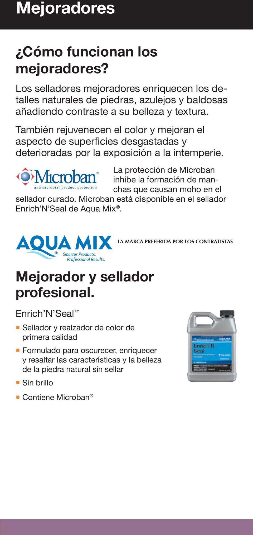 La protección de Microban inhibe la formación de manchas que causan moho en el sellador curado. Microban está disponible en el sellador Enrich N Seal de Aqua Mix.