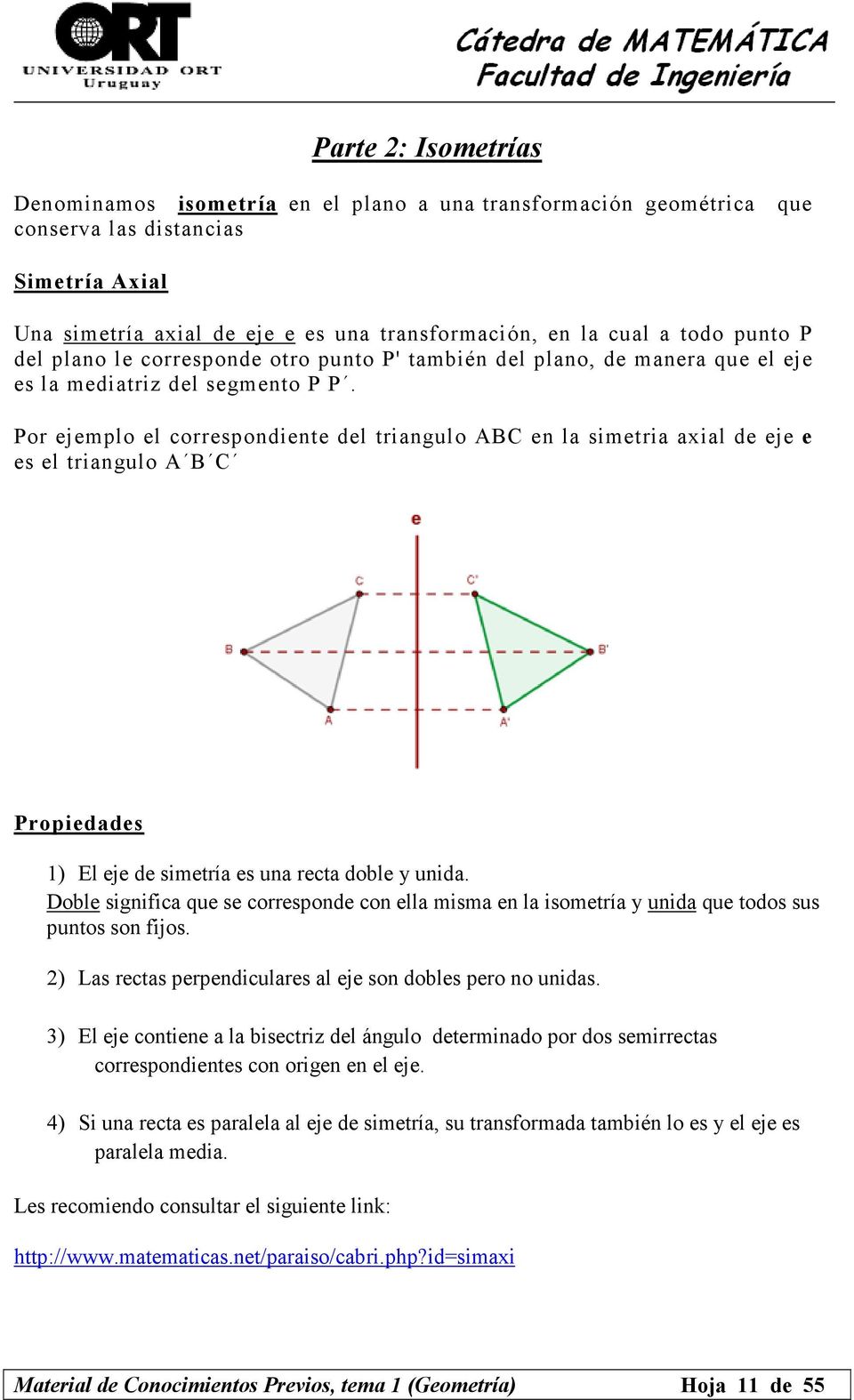 Por ejemplo el correspondiente del triangulo ABC en la simetria axial de eje e es el triangulo A B C Propiedades 1) El eje de simetría es una recta doble y unida.