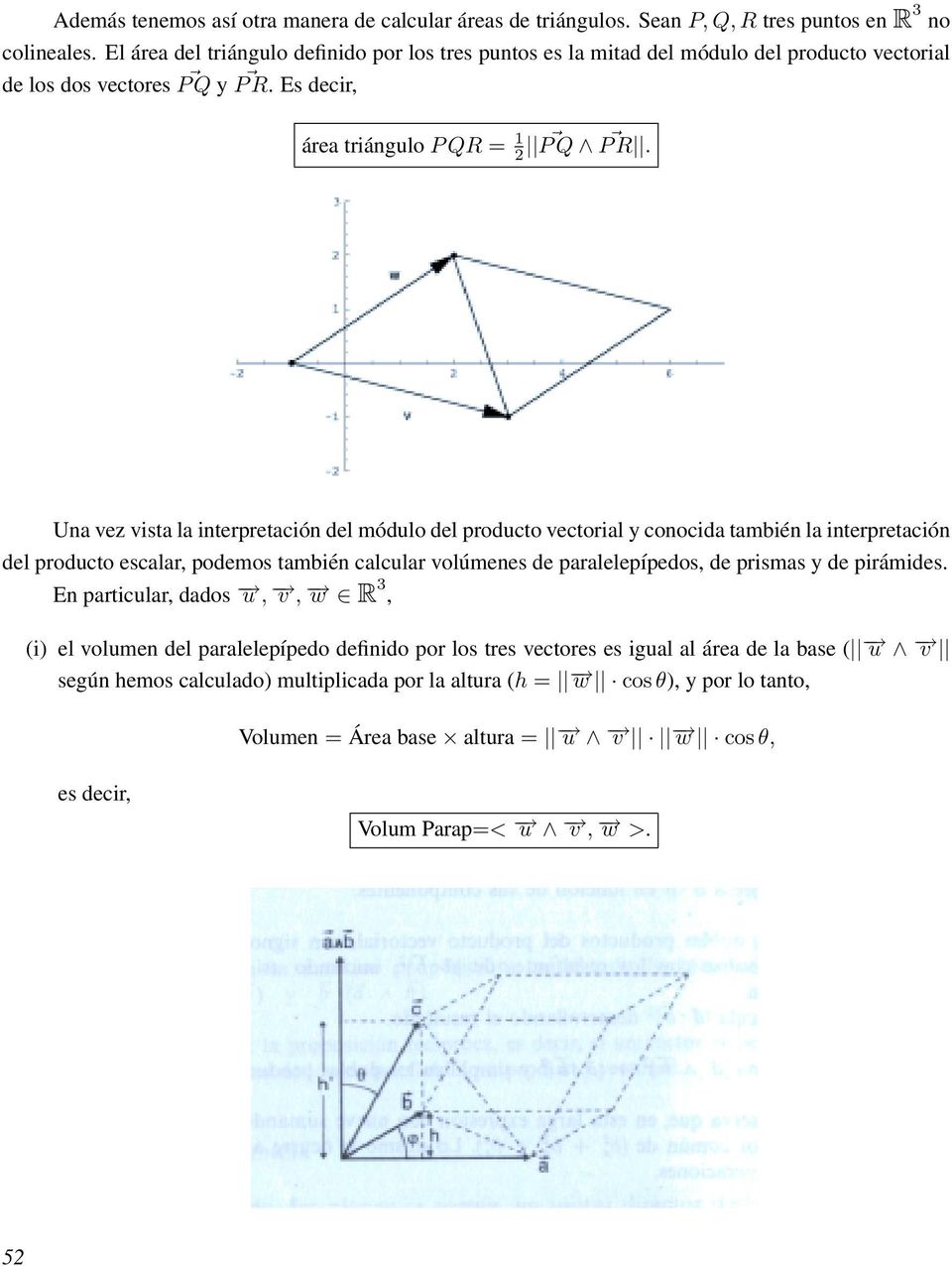 Una vez vista la interpretación del módulo del producto vectorial y conocida también la interpretación del producto escalar, podemos también calcular volúmenes de paralelepípedos, de prismas y