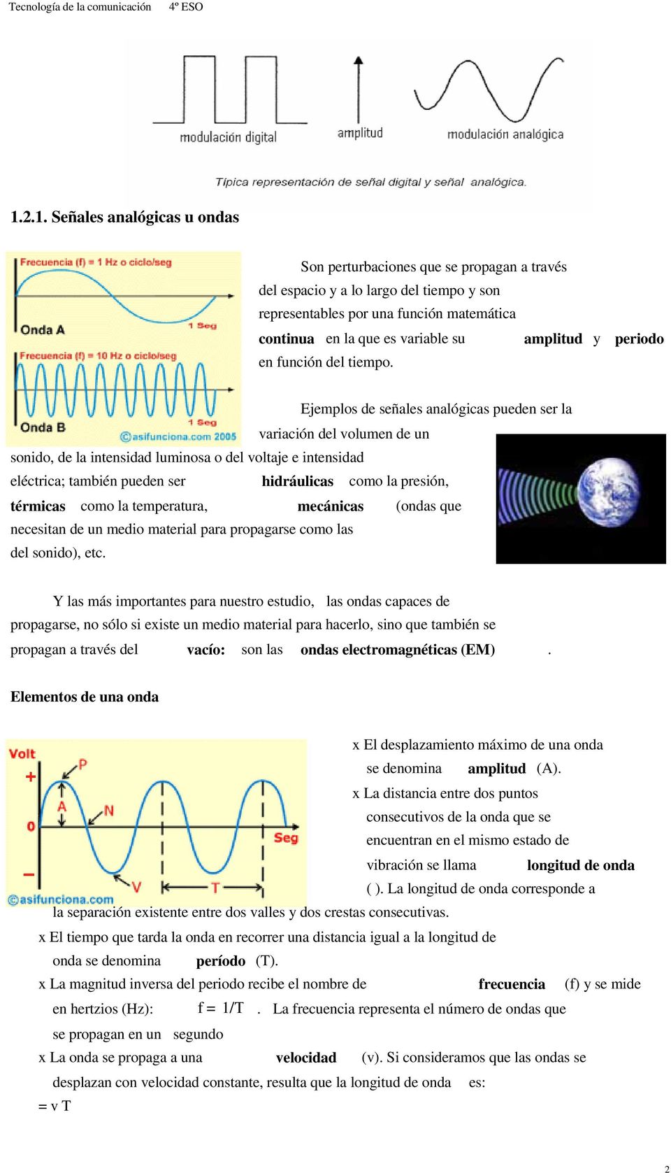 Ejemplos de señales analógicas pueden ser la variación del volumen de un sonido, de la intensidad luminosa o del voltaje e intensidad eléctrica; también pueden ser hidráulicas como la presión,