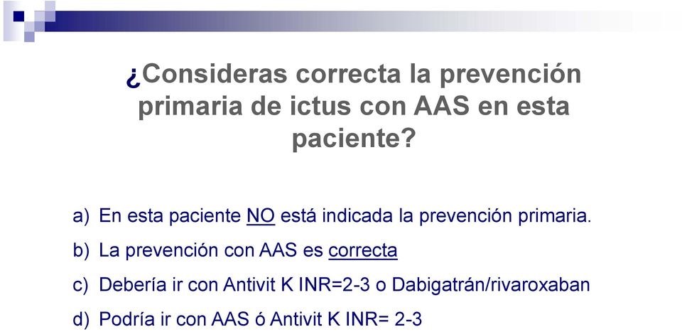 b) La prevención con AAS es correcta c) Debería ir con Antivit K