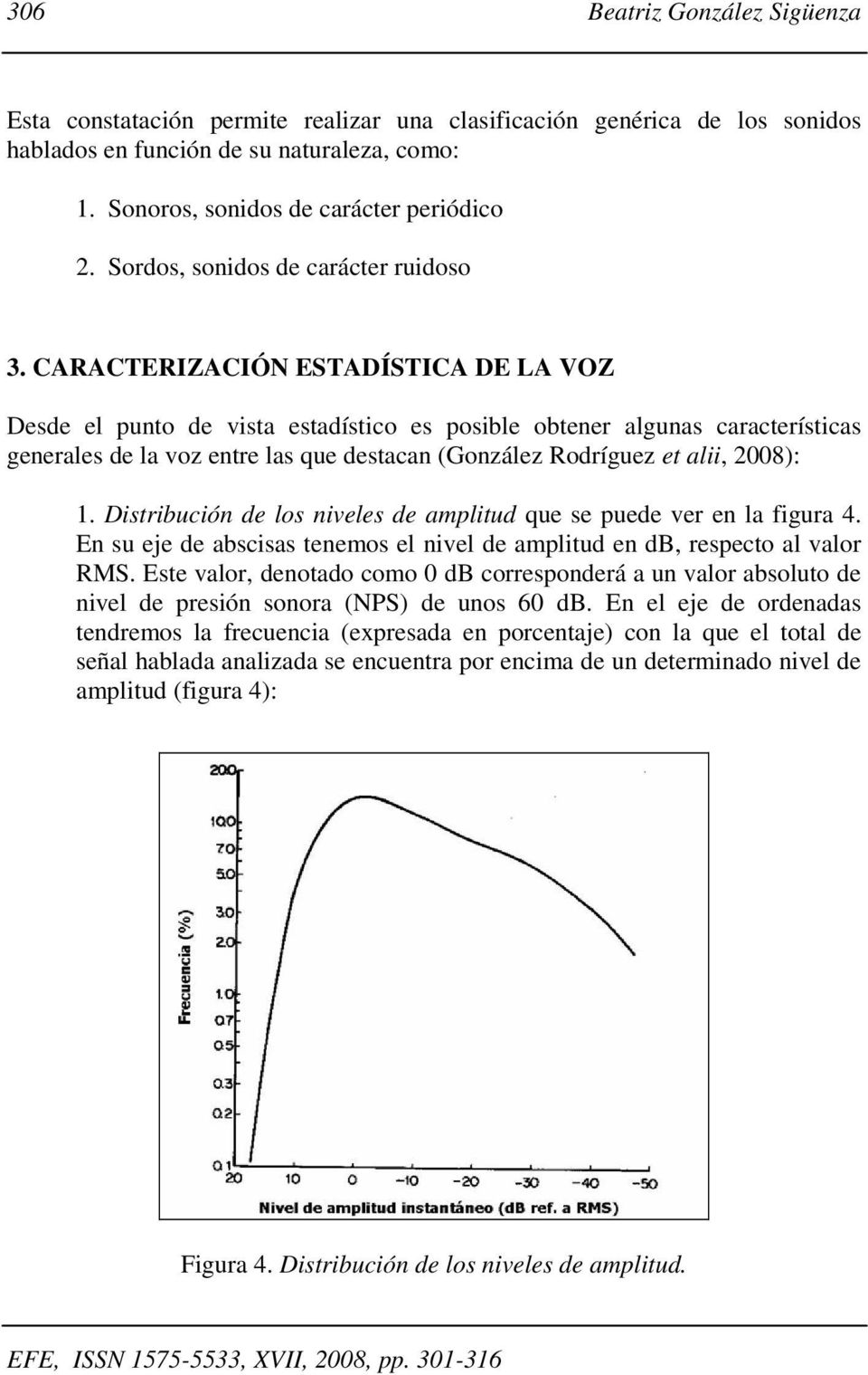 CARACTERIZACIÓN ESTADÍSTICA DE LA VOZ Desde el punto de vista estadístico es posible obtener algunas características generales de la voz entre las que destacan (González Rodríguez et alii, 2008): 1.