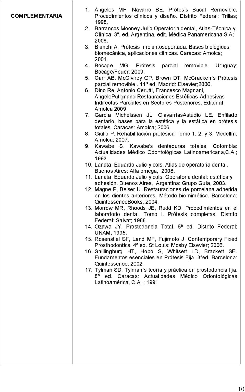 Bases biológicas, biomecánica, aplicaciones clínicas. Caracas: Amolca; 2001. 4. Bocage MG. Prótesis parcial removible. Uruguay: Bocage/Feuer; 2009. 5. Carr AB, McGivney GP, Brown DT.