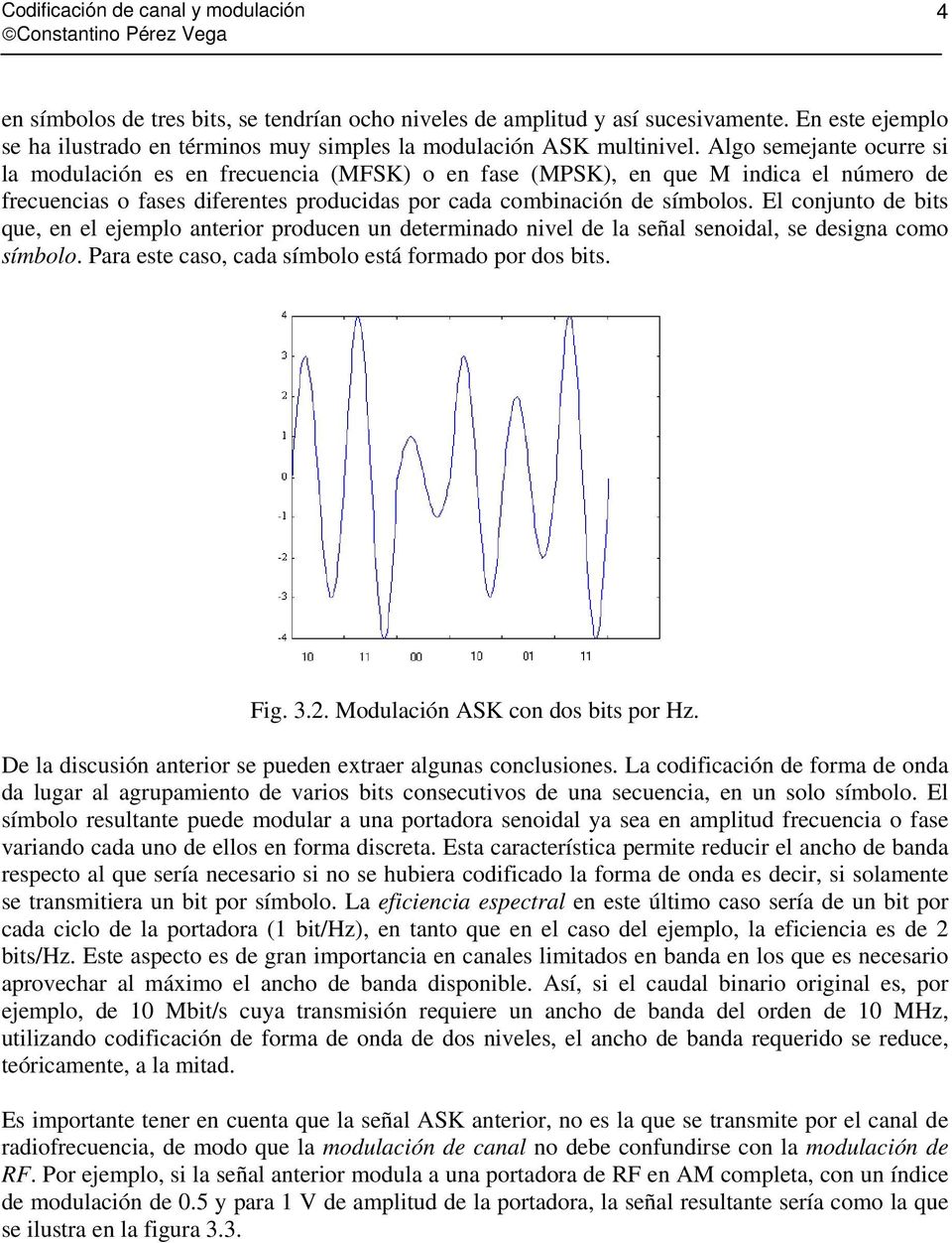 Algo semejante ocurre si la modulación es en frecuencia (MFSK) o en fase (MPSK), en que M indica el número de frecuencias o fases diferentes producidas por cada combinación de símbolos.