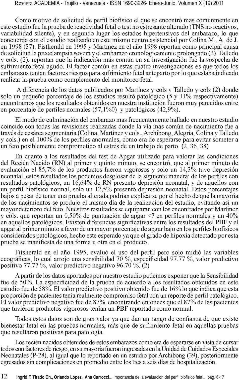 Fistherald en 1995 y Martínez en el año 1998 reportan como principal causa de solicitud la preeclampsia severa y el embarazo cronológicamente prolongado (2). Talledo y cols.