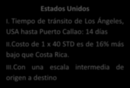 IV. Comparativo Chile y USA CHILE I. Tiempo de tránsito de San Antonio Chile, hasta Puerto Callao: 4 días II.Costo 1 x 40 STD es un 38% más bajo que Costa Rica, por Caldera 18%. III.