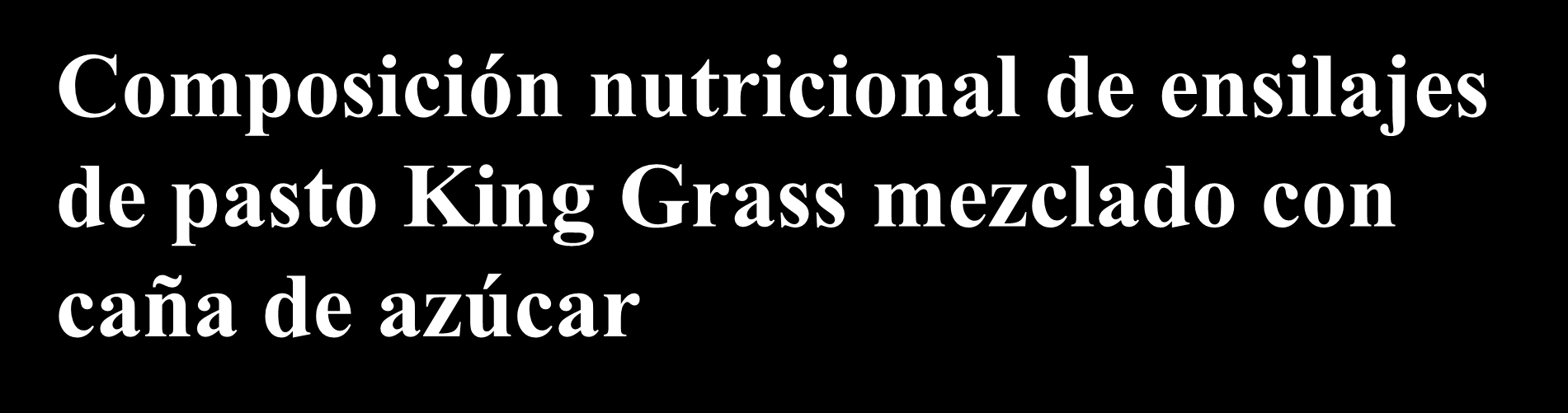 Composición nutricional de ensilajes de pasto King Grass mezclado con caña de azúcar Porcentaje de caña de azúcar Parámetro 15 30 45 60 Materia seca