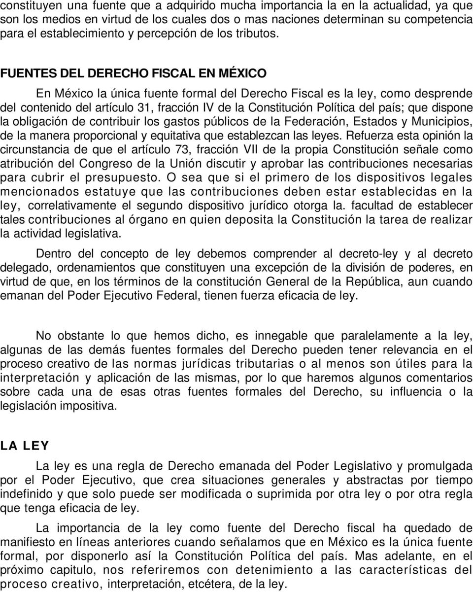 FUENTES DEL DERECHO FISCAL EN MÉXICO En México la única fuente formal del Derecho Fiscal es la ley, como desprende del contenido del artículo 31, fracción IV de la Constitución Política del país; que