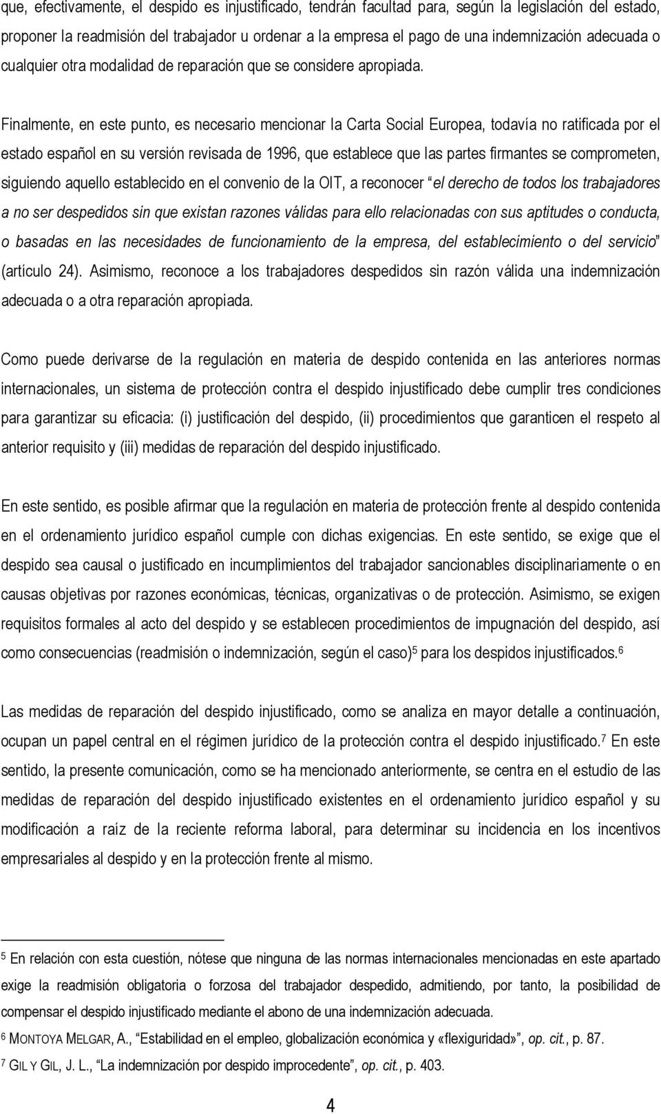 Finalmente, en este punto, es necesario mencionar la Carta Social Europea, todavía no ratificada por el estado español en su versión revisada de 1996, que establece que las partes firmantes se