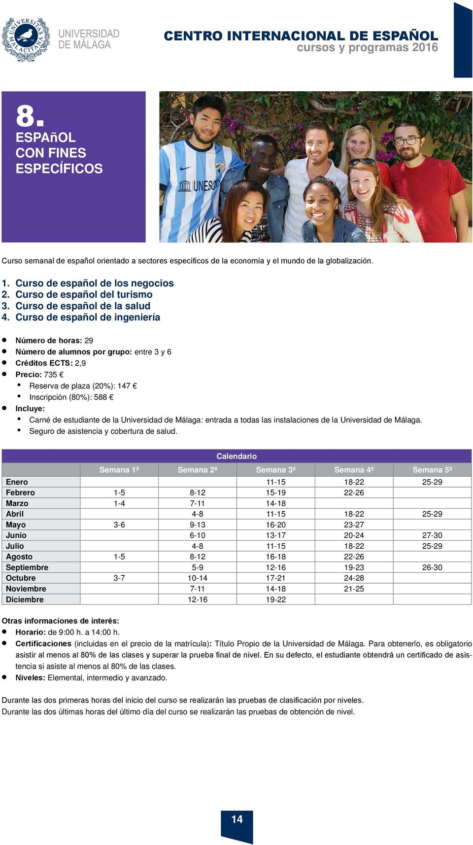 Curso de español de ingeniería Número de horas: 29 Número de alumnos por grupo: entre 3 y 6 Créditos ECTS: 2,9 Precio: 735 Reserva de plaza (20%): 147 Inscripción (80%): 588 Incluye: Carné de