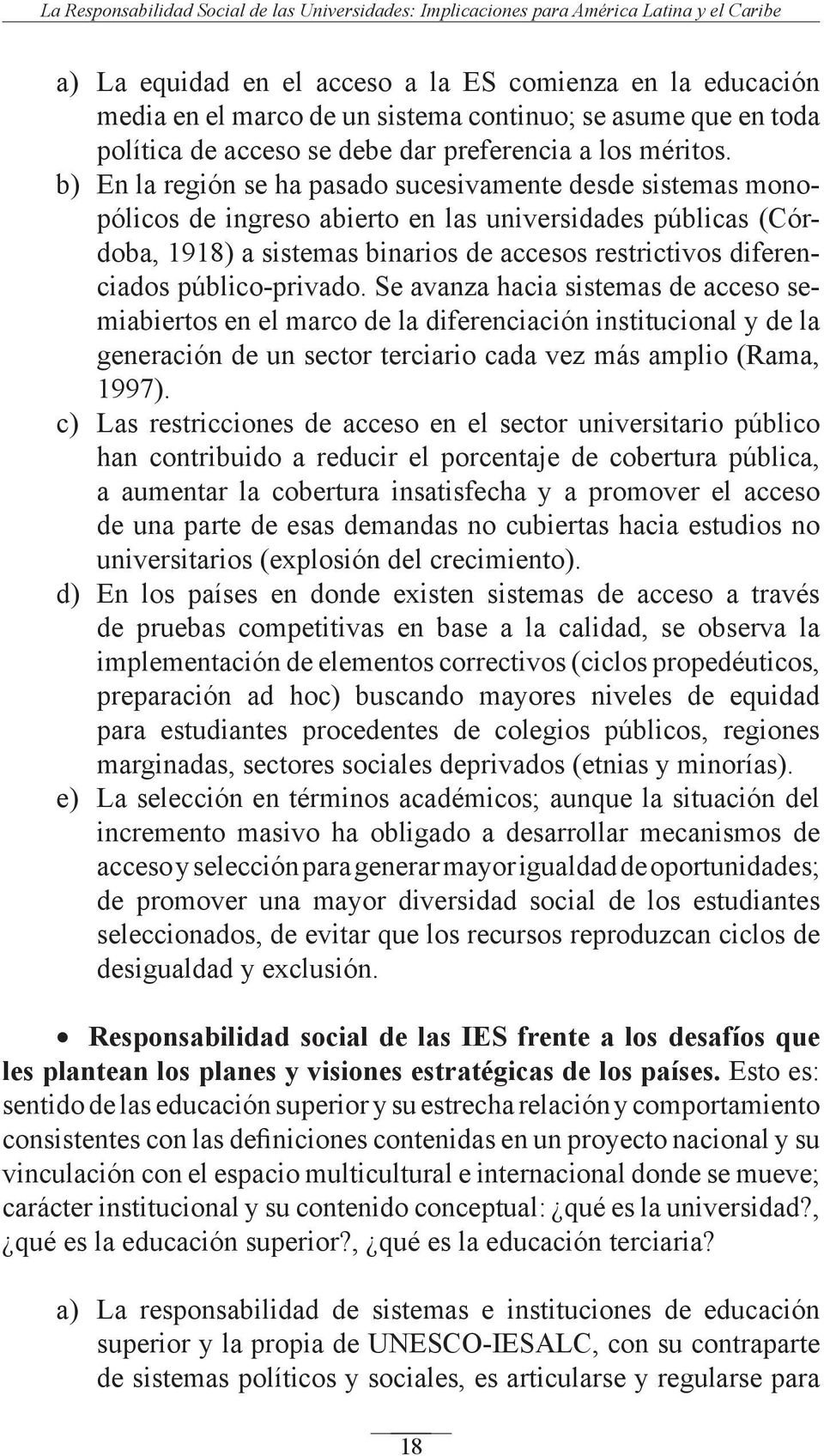 b) En la región se ha pasado sucesivamente desde sistemas monopólicos de ingreso abierto en las universidades públicas (Córdoba, 1918) a sistemas binarios de accesos restrictivos diferenciados