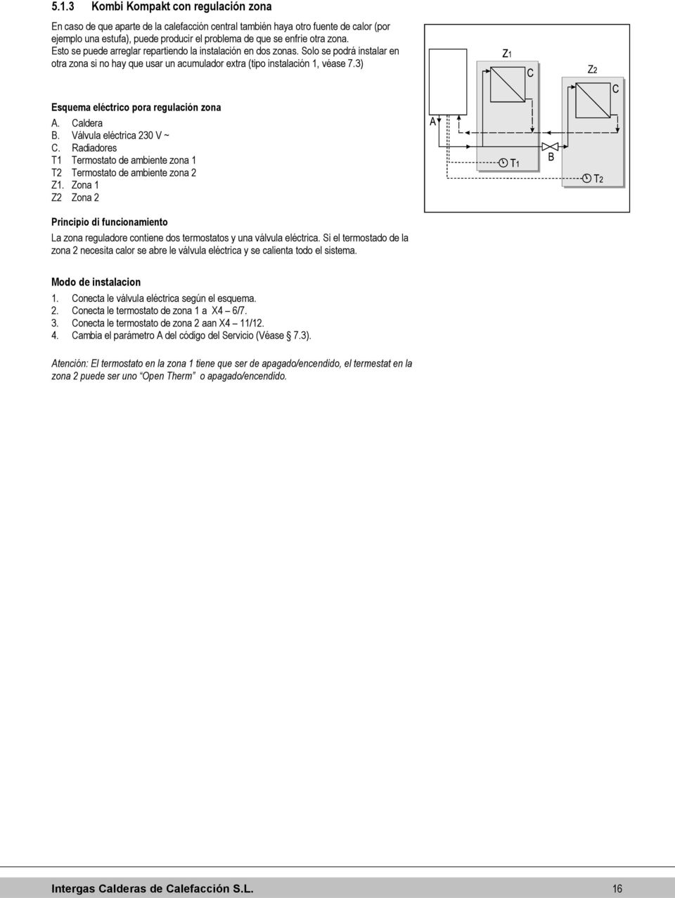 3) Esquema eléctrico pora regulación zona A. Caldera B. Válvula eléctrica 230 V ~ C. Radiadores T1 Termostato de ambiente zona 1 T2 Termostato de ambiente zona 2 Z1.