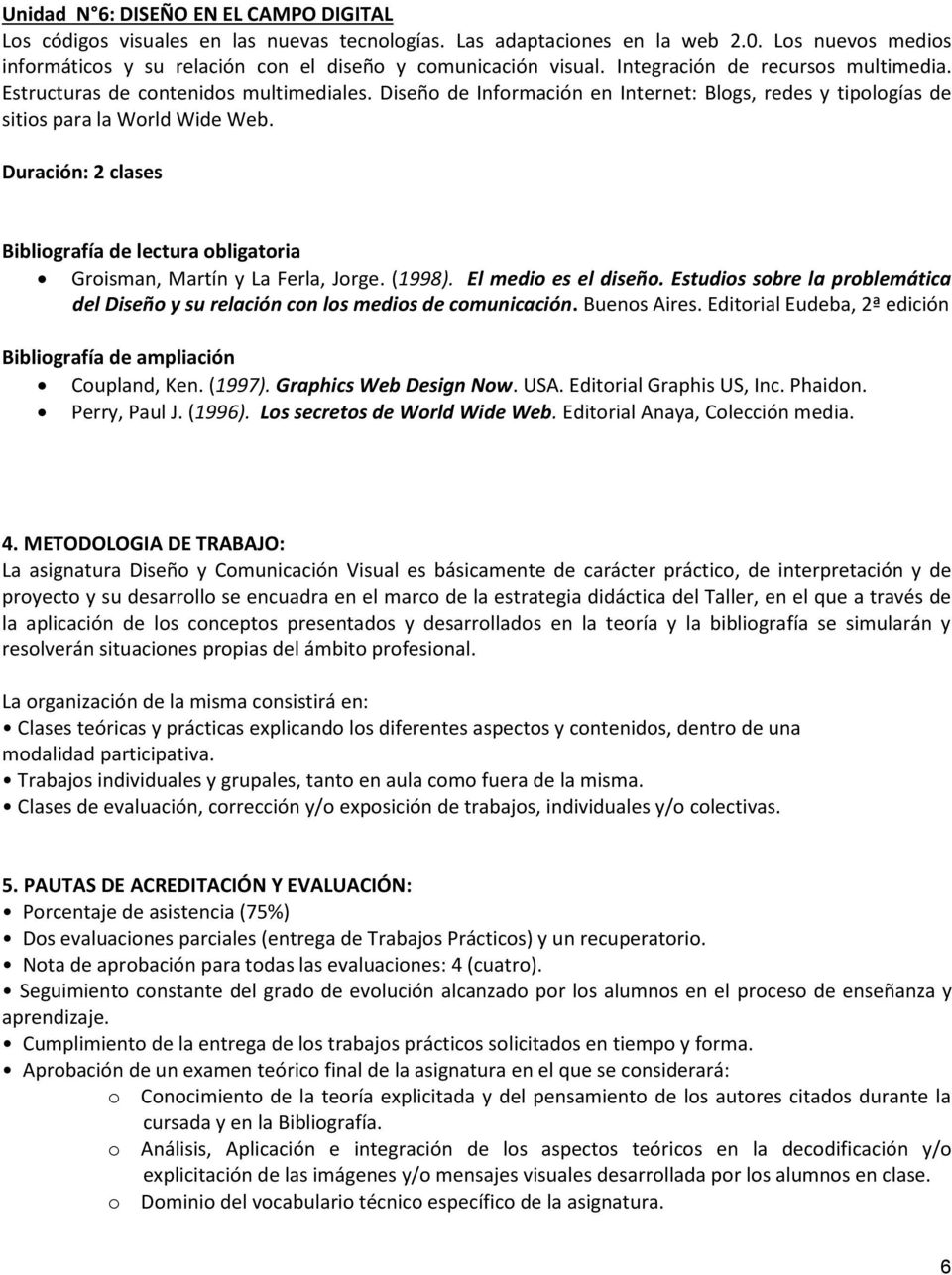 Duración: 2 clases Groisman, Martín y La Ferla, Jorge. (1998). El medio es el diseño. Estudios sobre la problemática del Diseño y su relación con los medios de comunicación. Buenos Aires.