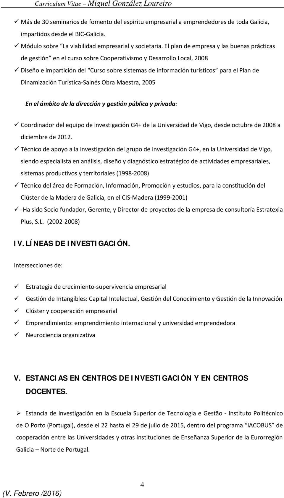 Dinamización Turística Salnés Obra Maestra, 2005 En el ámbito de la dirección y gestión pública y privada: Coordinador del equipo de investigación G4+ de la Universidad de Vigo, desde octubre de 2008