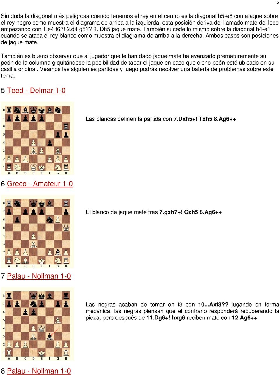 También sucede lo mismo sobre la diagonal h4-e1 cuando se ataca el rey blanco como muestra el diagrama de arriba a la derecha. Ambos casos son posiciones de jaque mate.