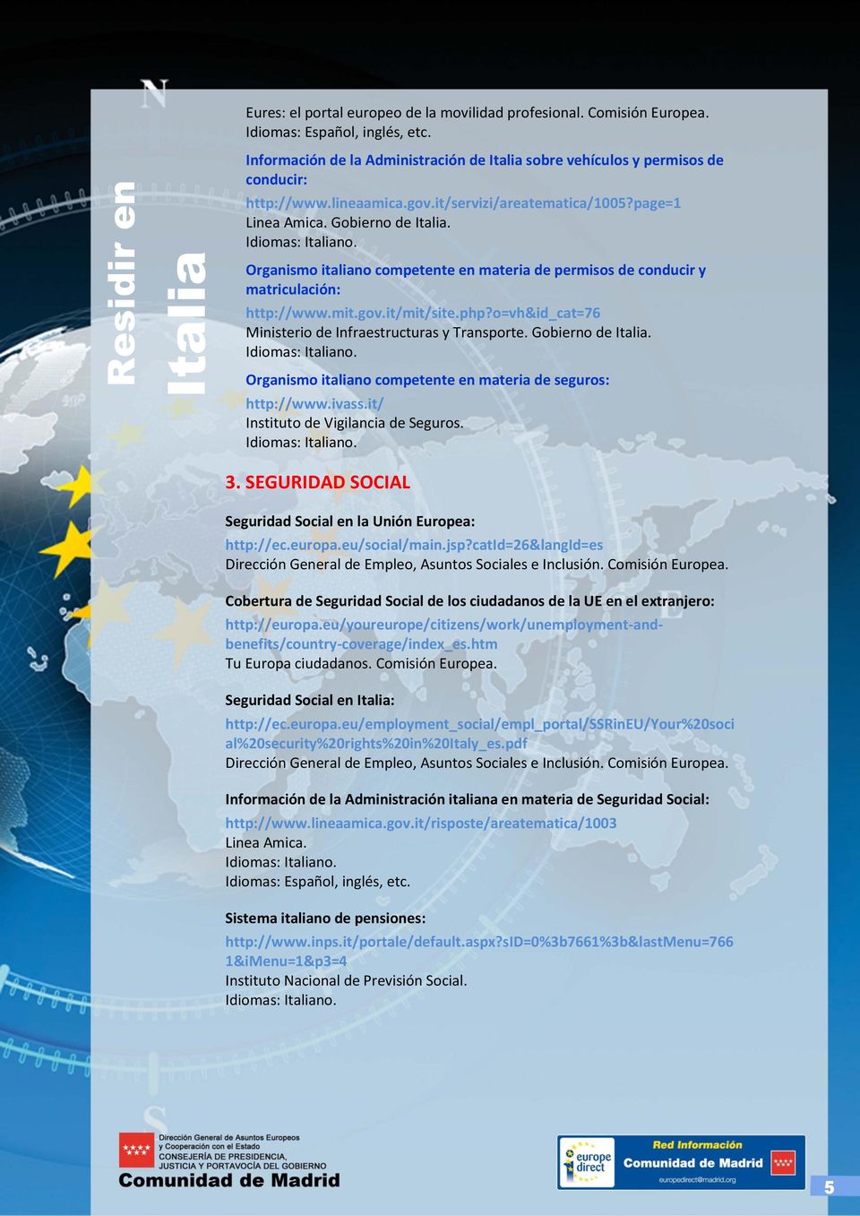 Organismo italiano competente en materia de permisos de conducir y matriculación: http://www.mit.gov.it/mit/site.php?o=vh&id_cat=76 Ministerio de Infraestructuras y Transporte. Gobierno de.