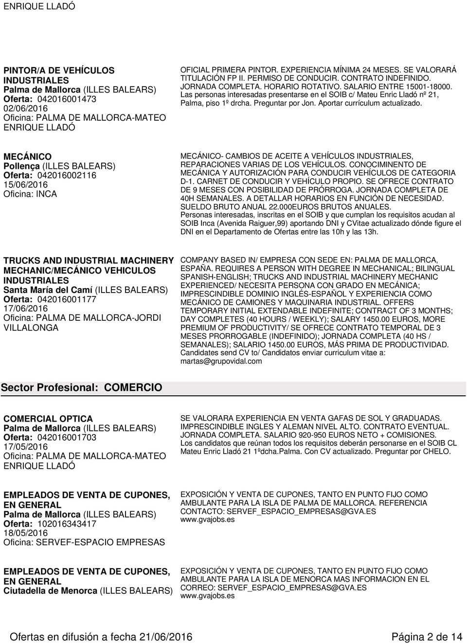 Aportar currículum actualizado. MECÁNICO Pollença (ILLES BALEARS) Oferta: 042016002116 15/06/2016 MECÁNICO- CAMBIOS DE ACEITE A VEHÍCULOS INDUSTRIALES, REPARACIONES VARIAS DE LOS VEHÍCULOS.