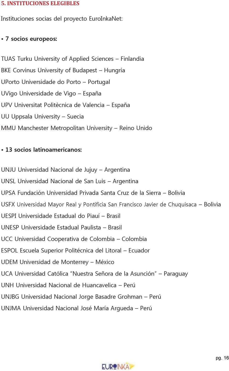 socios latinoamericanos: UNJU Universidad Nacional de Jujuy Argentina UNSL Universidad Nacional de San Luis Argentina UPSA Fundación Universidad Privada Santa Cruz de la Sierra Bolivia USFX
