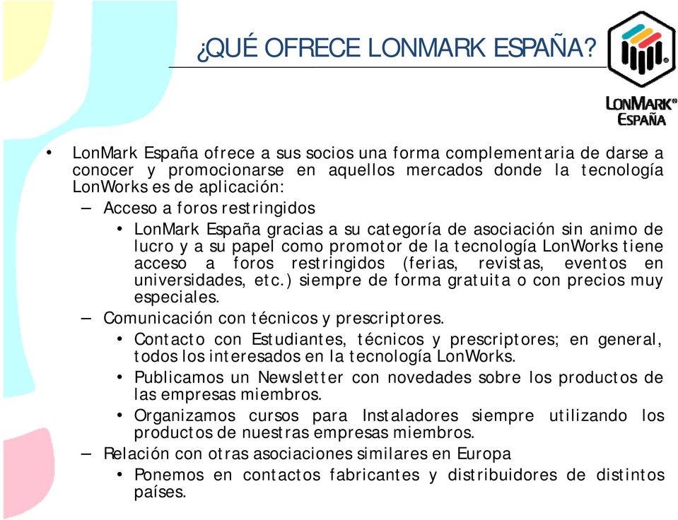 España gracias a su categoría de asociación sin animo de lucro y a su papel como promotor de la tecnología LonWorks tiene acceso a foros restringidos (ferias, revistas, eventos en universidades, etc.