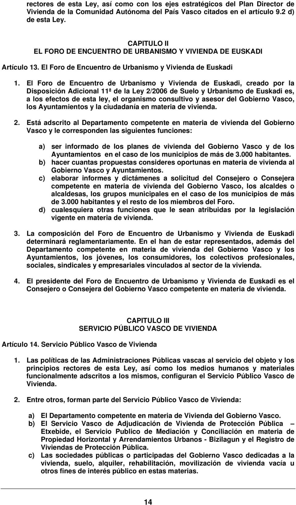 El Foro de Encuentro de Urbanismo y Vivienda de Euskadi, creado por la Disposición Adicional 11ª de la Ley 2/2006 de Suelo y Urbanismo de Euskadi es, a los efectos de esta ley, el organismo