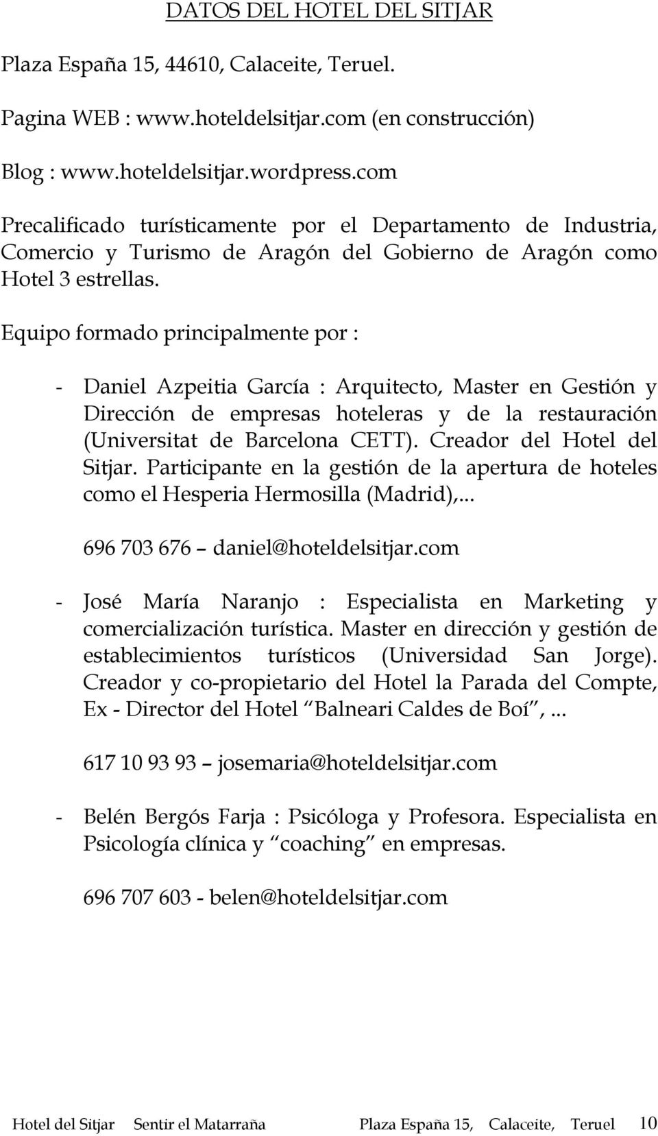 Equipo formado principalmente por : - Daniel Azpeitia García : Arquitecto, Master en Gestión y Dirección de empresas hoteleras y de la restauración (Universitat de Barcelona CETT).