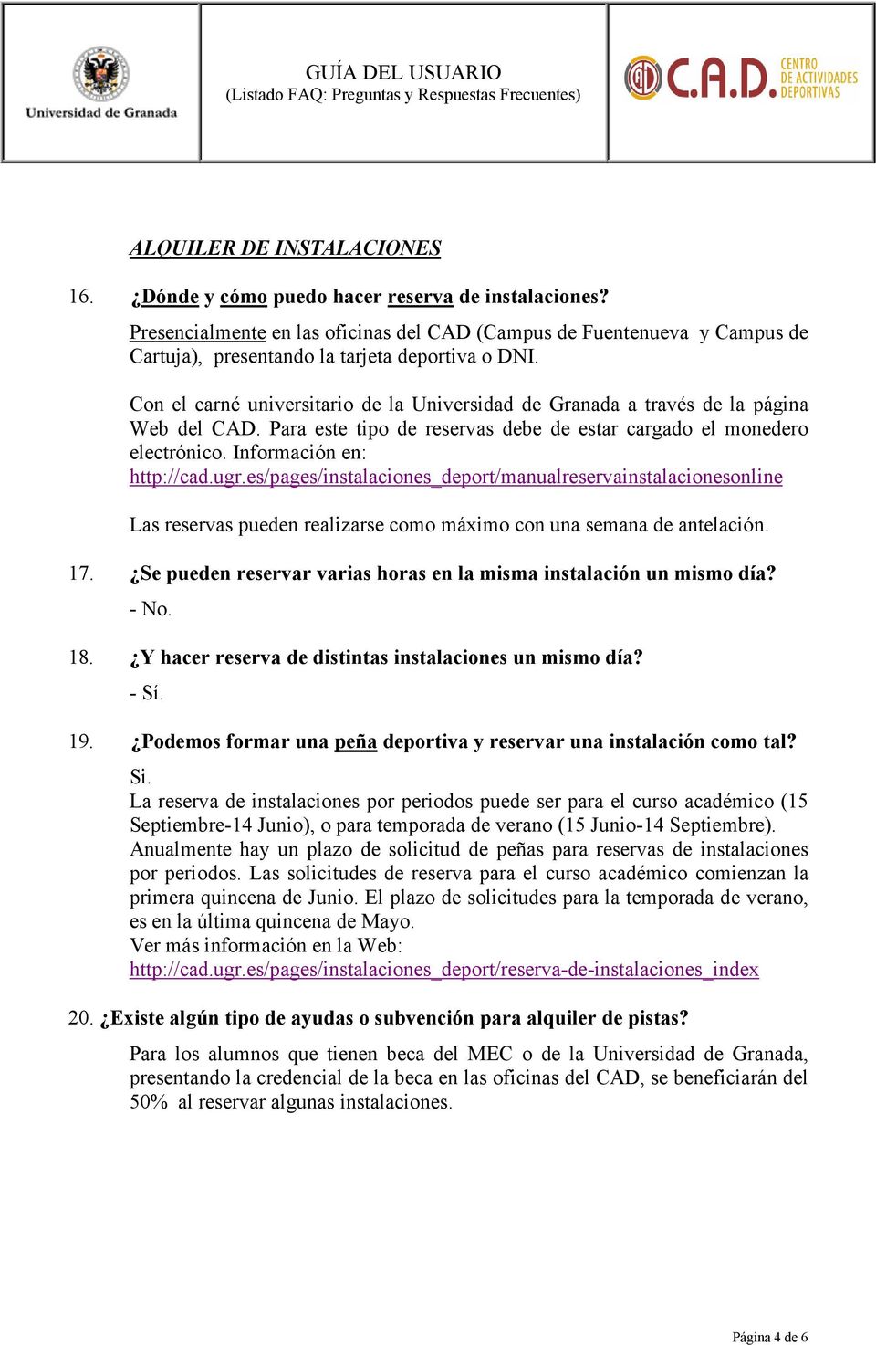 Con el carné universitario de la Universidad de Granada a través de la página Web del CAD. Para este tipo de reservas debe de estar cargado el monedero electrónico. Información en: http://cad.ugr.