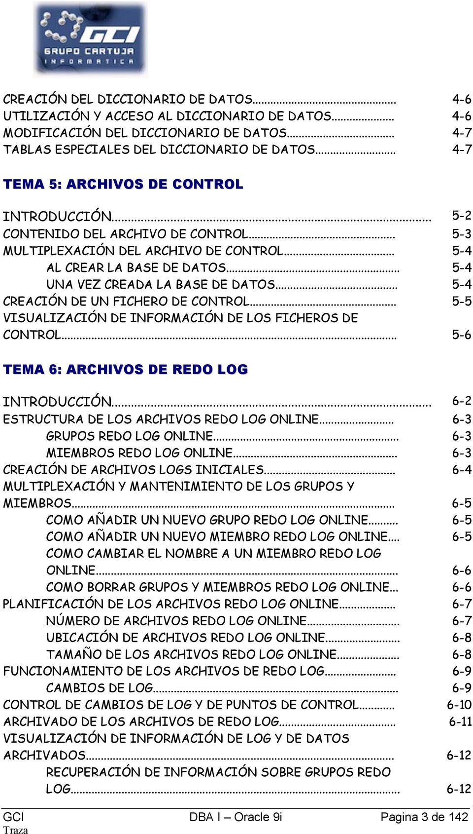 .. 5-4 UNA VEZ CREADA LA BASE DE DATOS... 5-4 CREACIÓN DE UN FICHERO DE CONTROL... 5-5 VISUALIZACIÓN DE INFORMACIÓN DE LOS FICHEROS DE CONTROL... 5-6 TEMA 6: ARCHIVOS DE REDO LOG INTRODUCCIÓN.