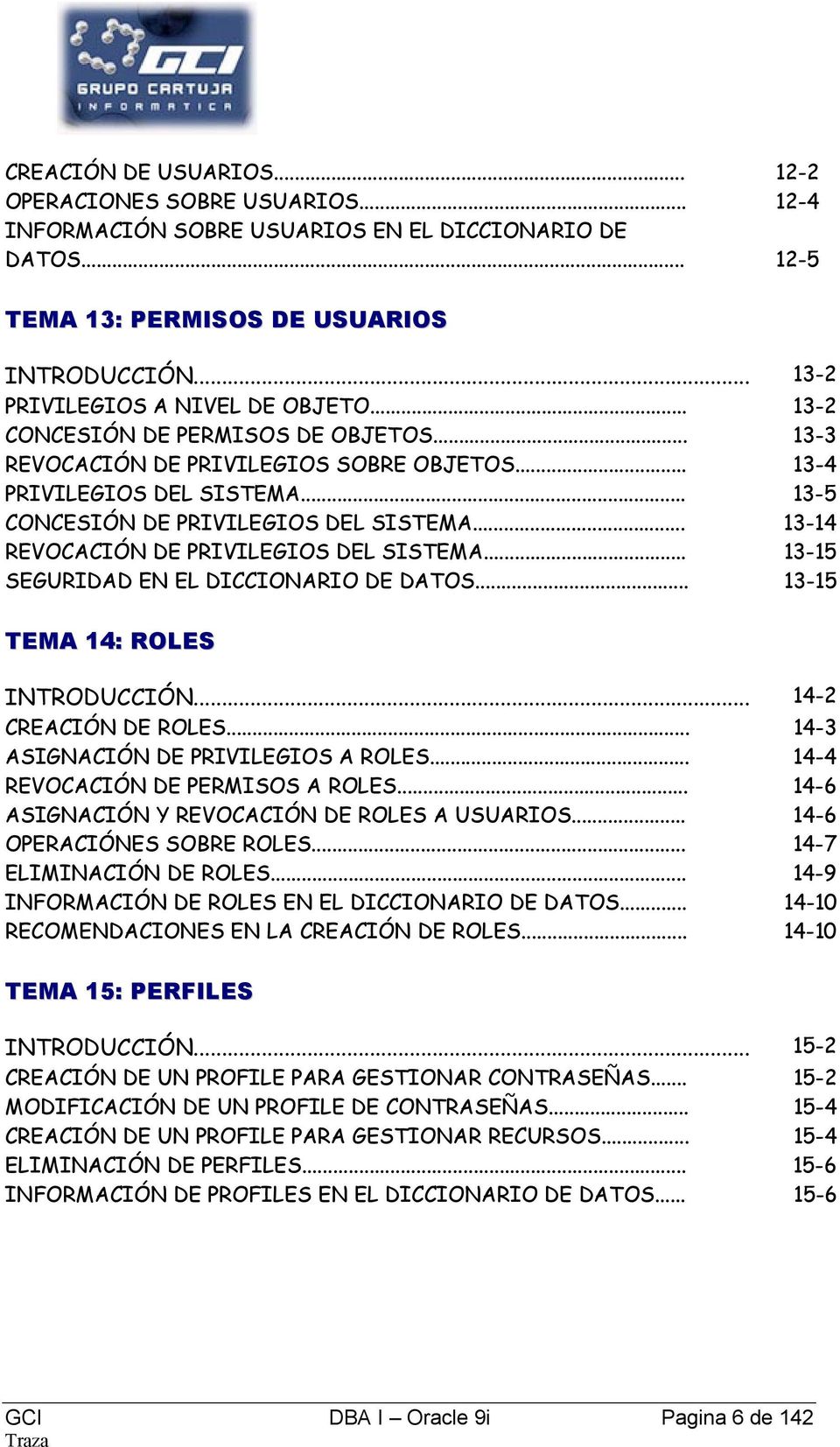 .. 13-5 CONCESIÓN DE PRIVILEGIOS DEL SISTEMA... 13-14 REVOCACIÓN DE PRIVILEGIOS DEL SISTEMA... 13-15 SEGURIDAD EN EL DICCIONARIO DE DATOS... 13-15 TEMA 14: ROLES INTRODUCCIÓN... 14-2 CREACIÓN DE ROLES.