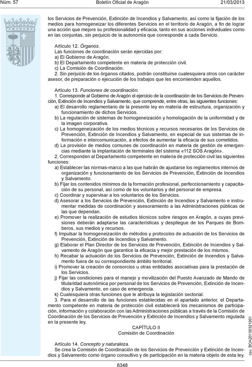 Las funciones de coordinación serán ejercidas por: a) El Gobierno de Aragón. b) El Departamento competente en materia de protección civil. c) La Comisión de Coordinación. 2.