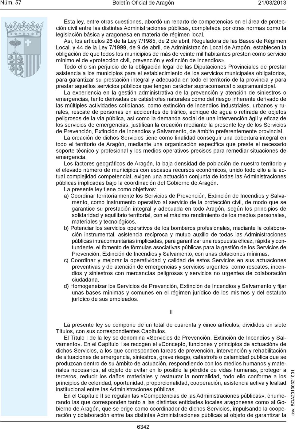 Así, los artículos 26 de la Ley 7/1985, de 2 de abril, Reguladora de las Bases de Régimen Local, y 44 de la Ley 7/1999, de 9 de abril, de Administración Local de Aragón, establecen la obligación de