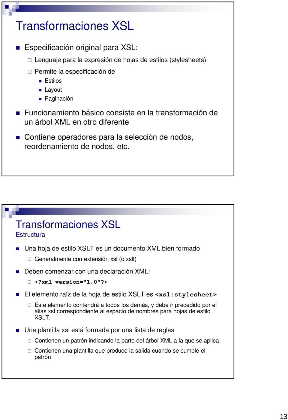 Transformaciones XSL Estructura Una hoja de estilo XSLT es un documento XML bien formado Generalmente con extensión xsl (o xslt) Deben comenzar con una declaración XML: <?xml version="1.0"?