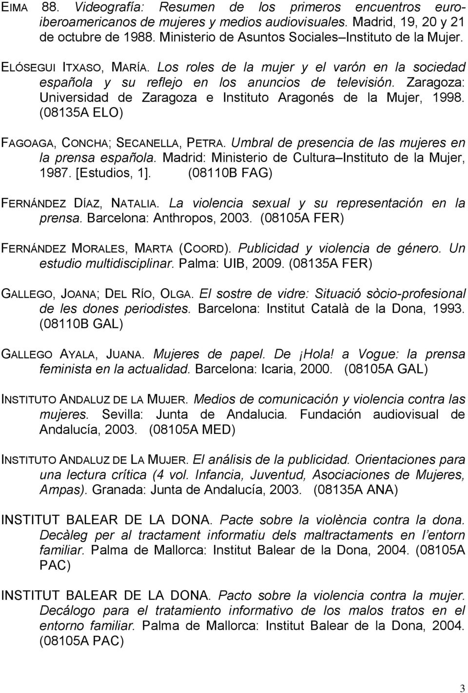Zaragoza: Universidad de Zaragoza e Instituto Aragonés de la Mujer, 1998. (08135A ELO) FAGOAGA, CONCHA; SECANELLA, PETRA. Umbral de presencia de las mujeres en la prensa española.