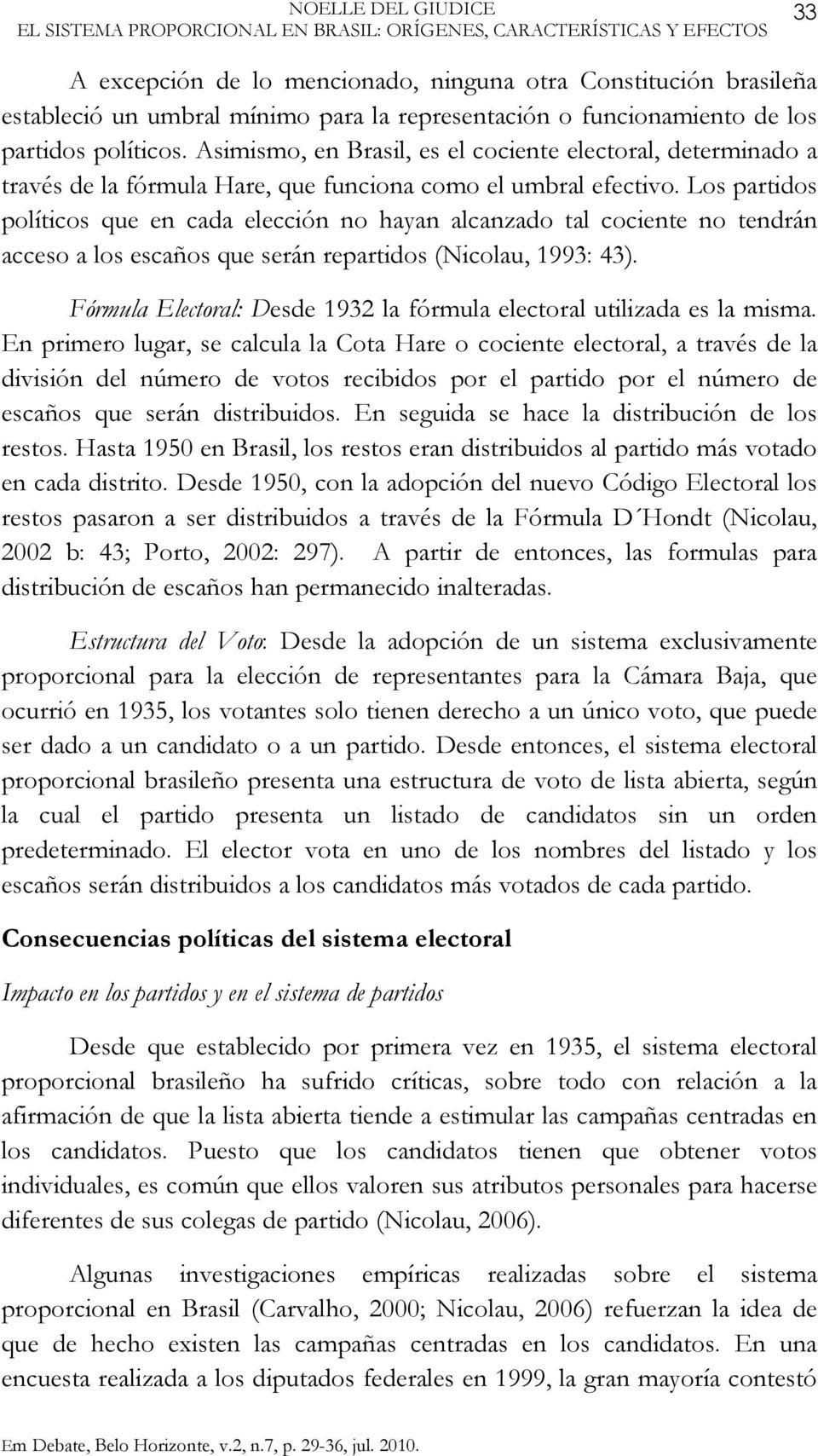 Los partidos políticos que en cada elección no hayan alcanzado tal cociente no tendrán acceso a los escaños que serán repartidos (Nicolau, 1993: 43).
