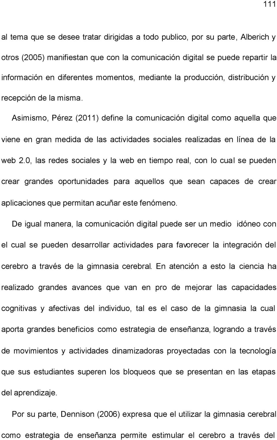 Asimismo, Pérez (2011) define la comunicación digital como aquella que viene en gran medida de las actividades sociales realizadas en línea de la web 2.