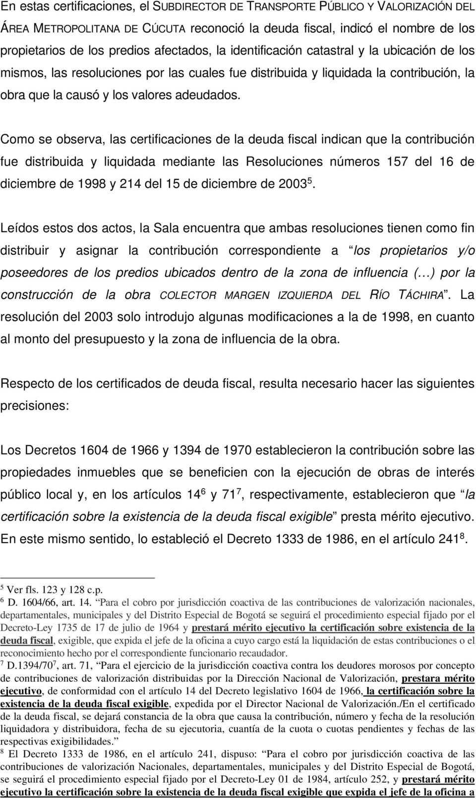 Como se observa, las certificaciones de la deuda fiscal indican que la contribución fue distribuida y liquidada mediante las Resoluciones números 157 del 16 de diciembre de 1998 y 214 del 15 de