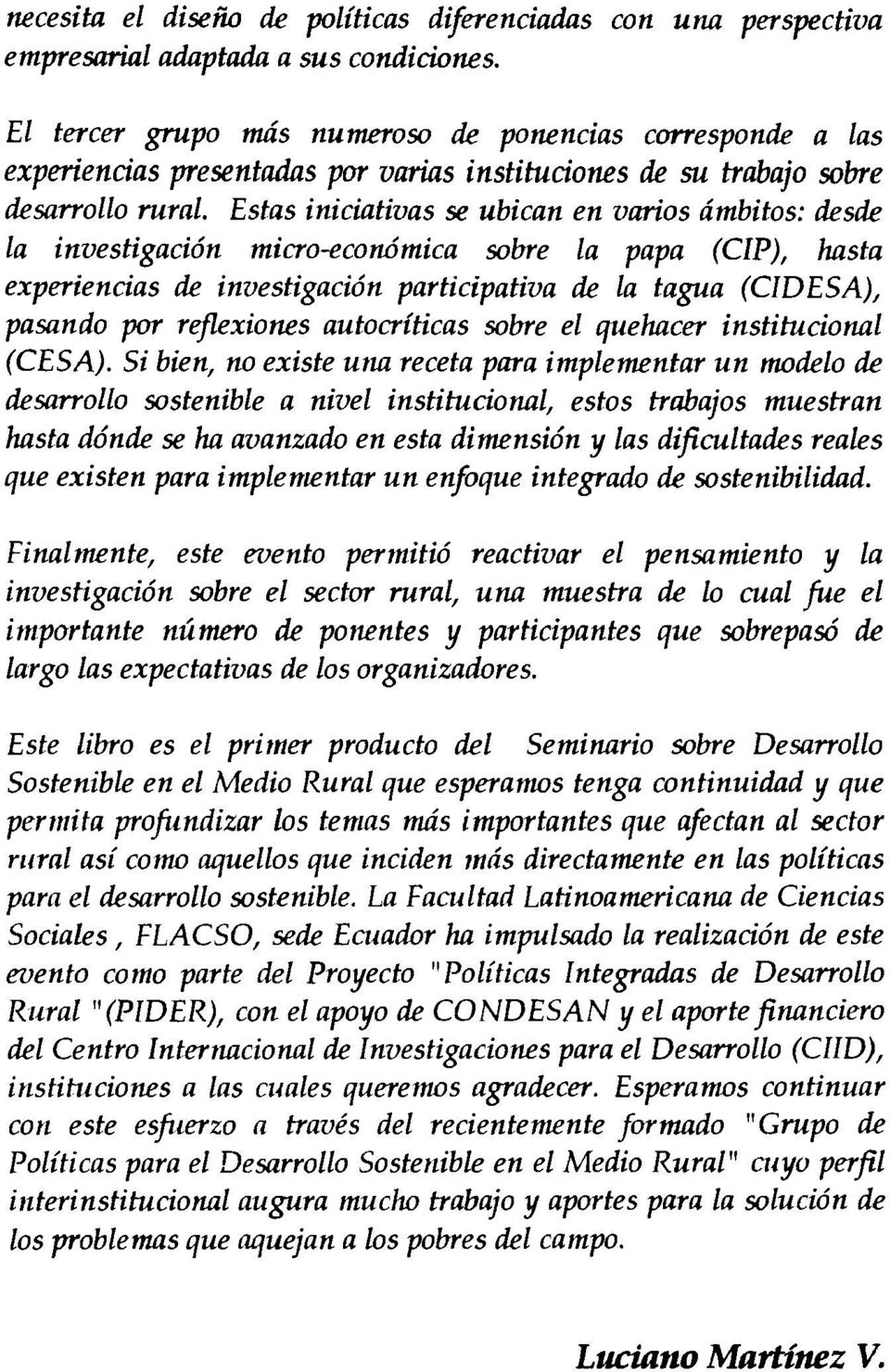 Estas iniciativas se ubican en varios dmbitos: desde La investigaci6n micro-economica sobre La papa (CIP), hasta experiencias de investigaci6n participativa de La tagua (CIDESA), pasando por