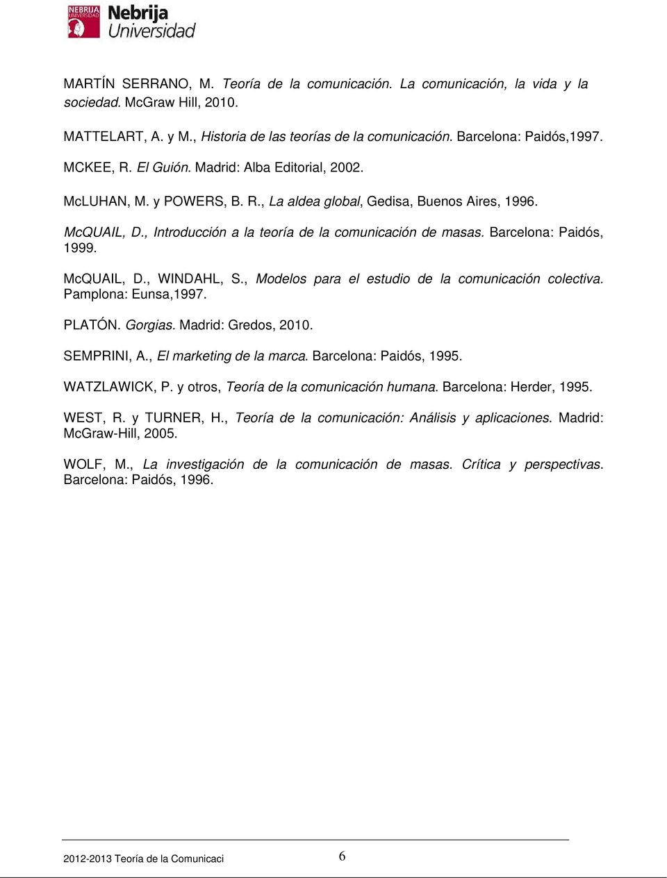 Barcelona: Paidós, 1999. McQUAIL, D., WINDAHL, S., Modelos para el estudio de la comunicación colectiva. Pamplona: Eunsa,1997. PLATÓN. Gorgias. Madrid: Gredos, 2010. SEMPRINI, A.