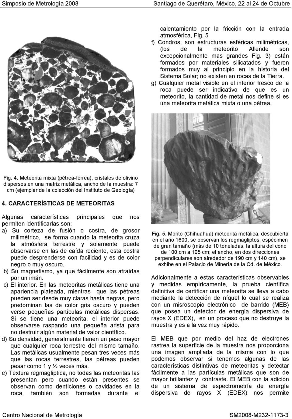 g) Cualquier metal visible en el interior fresco de la roca puede ser indicativo de que es un meteorito, la cantidad de metal nos define si es una meteorita metálica mixta o una pétrea. Fig. 4.