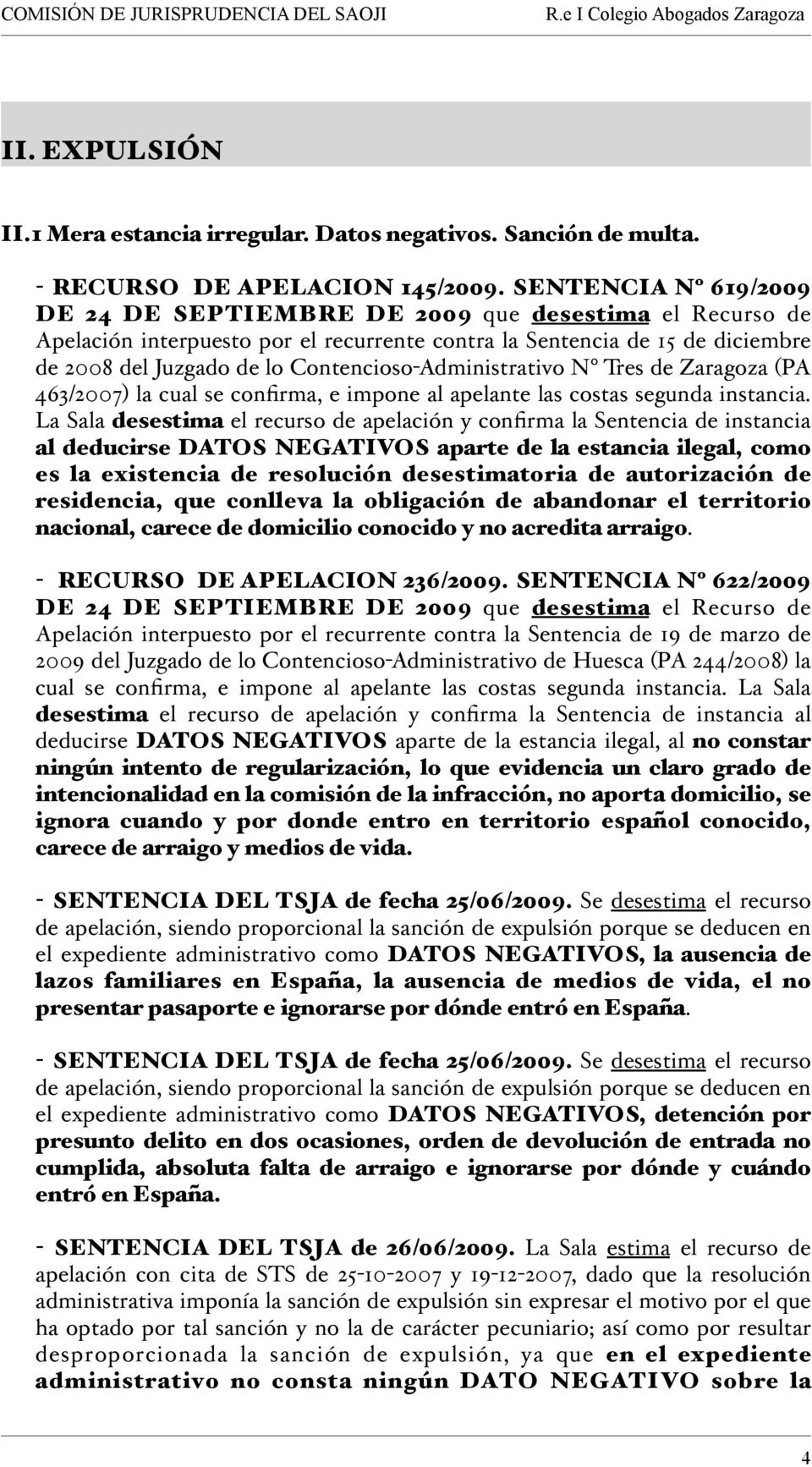 Contencioso-Administrativo Nº Tres de Zaragoza (PA 463/2007) la cual se confirma, e impone al apelante las costas segunda instancia.