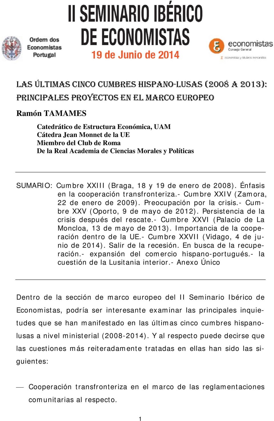 - Cumbre XXIV (Zamora, 22 de enero de 2009). Preocupación por la crisis.- Cumbre XXV (Oporto, 9 de mayo de 2012). Persistencia de la crisis después del rescate.